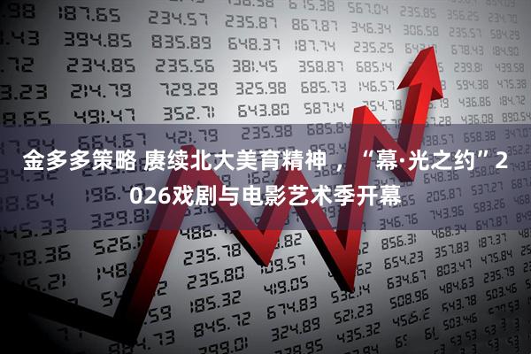 金多多策略 赓续北大美育精神 ，“幕·光之约”2026戏剧与电影艺术季开幕