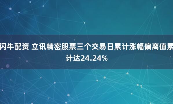闪牛配资 立讯精密股票三个交易日累计涨幅偏离值累计达24.24%