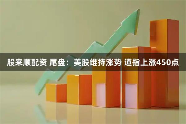 股来顺配资 尾盘:美股维持涨势 道指上涨450点