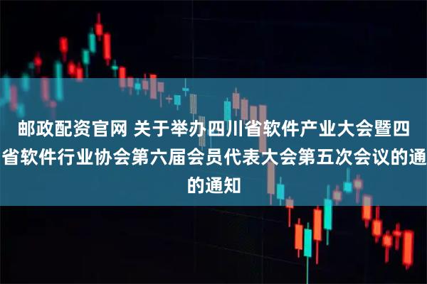 邮政配资官网 关于举办四川省软件产业大会暨四川省软件行业协会第六届会员代表大会第五次会议的通知