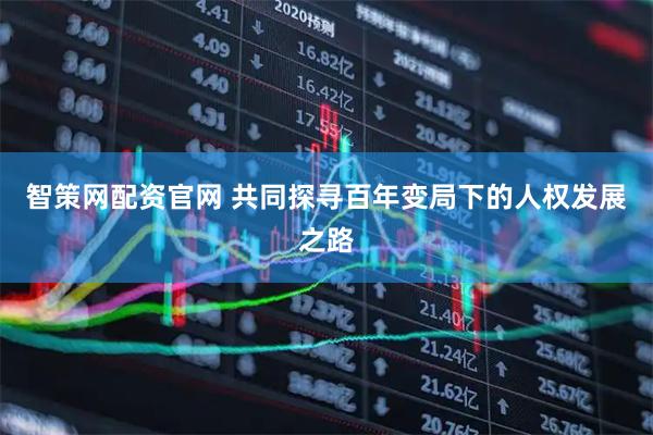 智策网配资官网 共同探寻百年变局下的人权发展之路
