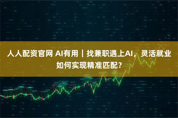 人人配资官网 AI有用｜找兼职遇上AI，灵活就业如何实现精准匹配？