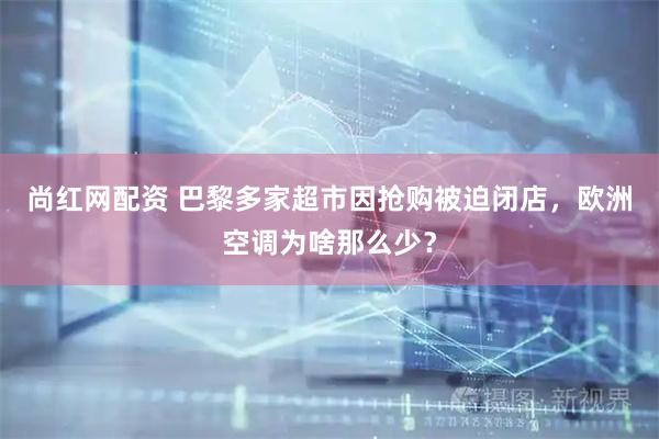 尚红网配资 巴黎多家超市因抢购被迫闭店，欧洲空调为啥那么少？