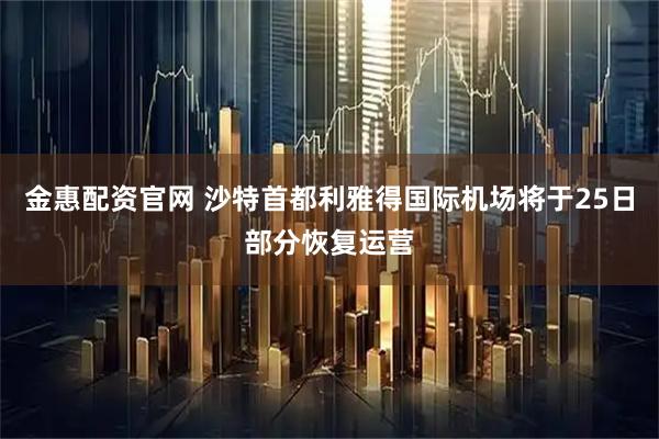 金惠配资官网 沙特首都利雅得国际机场将于25日部分恢复运营
